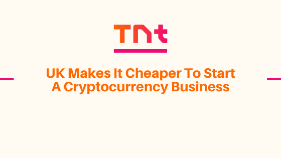 UK Makes It Cheaper To Start A Cryptocurrency Business