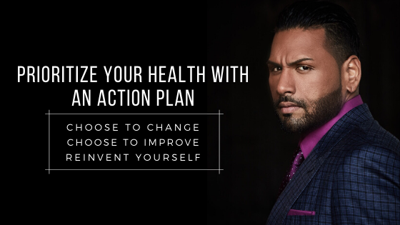 Prioritize Your Health With an Action Plan. Choose To Change. Choose To Improve. Reinvent Yourself